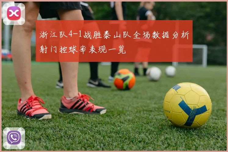 浙江队4-1战胜泰山队全场数据分析射门控球率表现一览