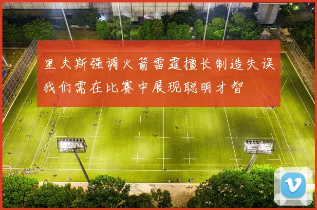 里夫斯强调火箭雷霆擅长制造失误我们需在比赛中展现聪明才智