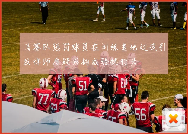 马赛队惩罚球员在训练基地过夜引发律师质疑或构成骚扰行为