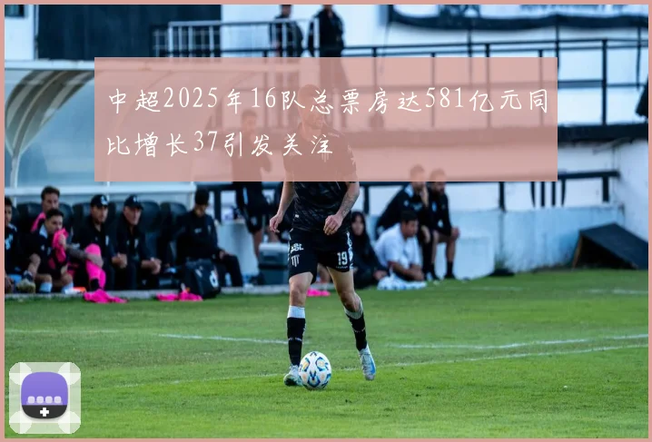 中超2025年16队总票房达581亿元同比增长37引发关注
