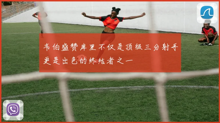 韦伯盛赞库里不仅是顶级三分射手更是出色的终结者之一