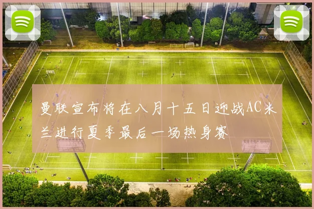 曼联宣布将在八月十五日迎战AC米兰进行夏季最后一场热身赛