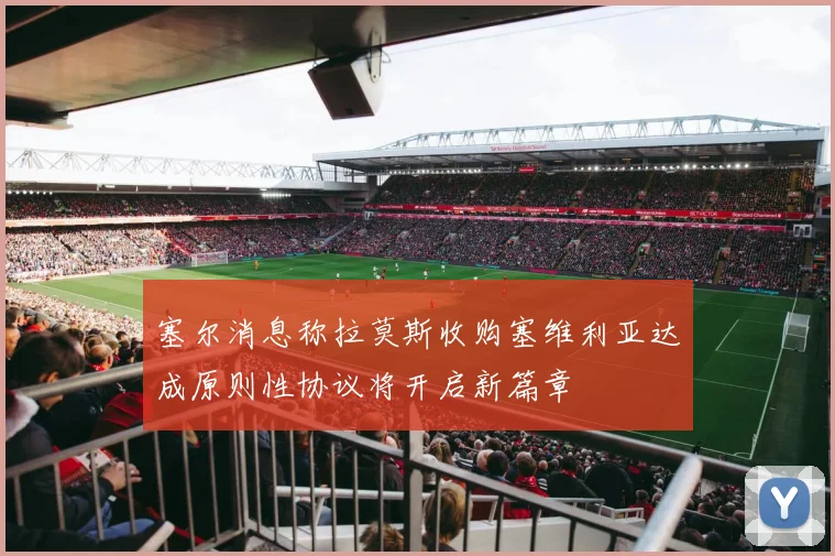 塞尔消息称拉莫斯收购塞维利亚达成原则性协议将开启新篇章