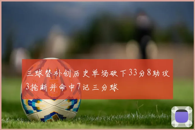 三球替补创历史单场砍下33分8助攻3抢断并命中7记三分球